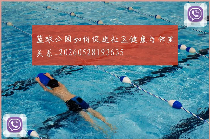 篮球公园如何促进社区健康与邻里关系_20260528193635