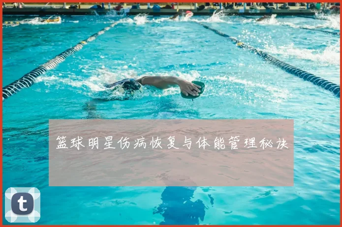 篮球明星伤病恢复与体能管理秘诀
