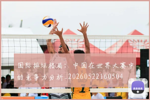 国际排坛格局:中国在世界大赛中的竞争力分析_20260522160504