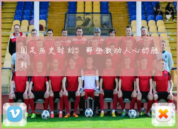 国足历史时刻:那些激动人心的胜利