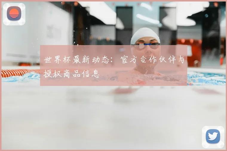 世界杯最新动态:官方合作伙伴与授权商品信息