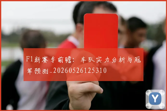 F1新赛季前瞻：车队实力分析与冠军预测_20260526125310