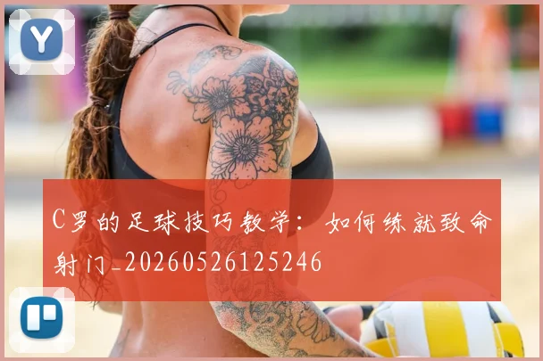 C罗的足球技巧教学:如何练就致命射门_20260526125246