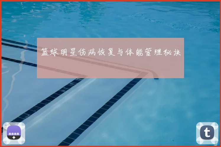 篮球明星伤病恢复与体能管理秘诀